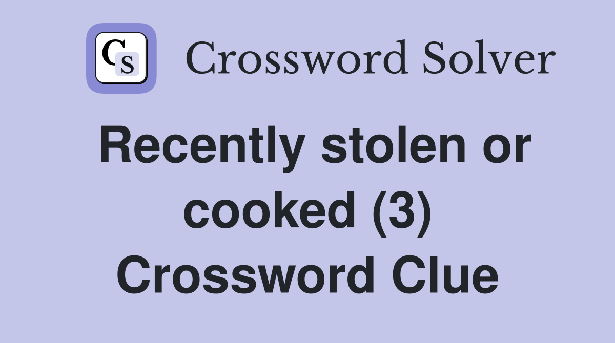 Recently stolen or cooked (3) Crossword Clue