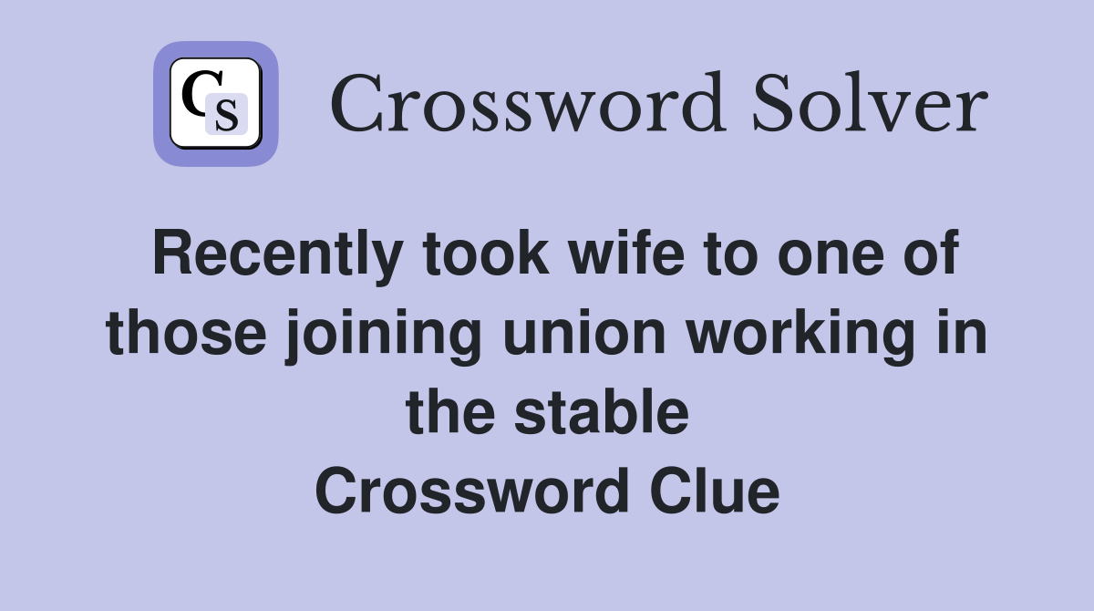 Recently took wife to one of those joining union working in the stable Crossword Clue