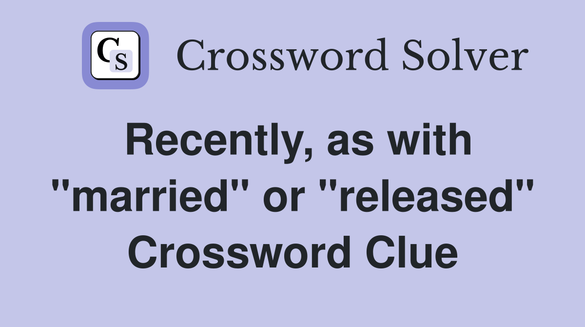 Recently, as with "married" or "released" Crossword Clue
