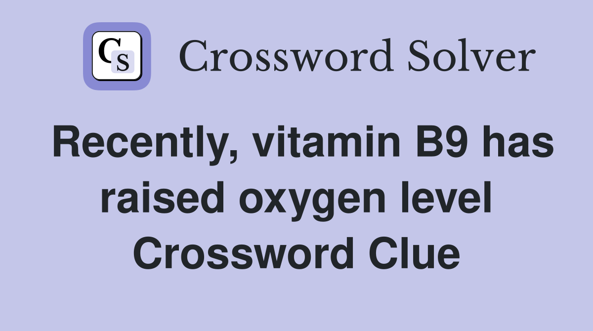 Recently, vitamin B9 has raised oxygen level Crossword Clue