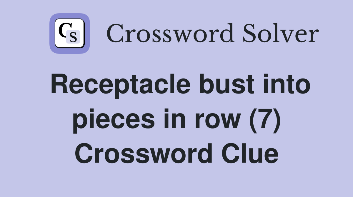 Receptacle bust into pieces in row (7) Crossword Clue