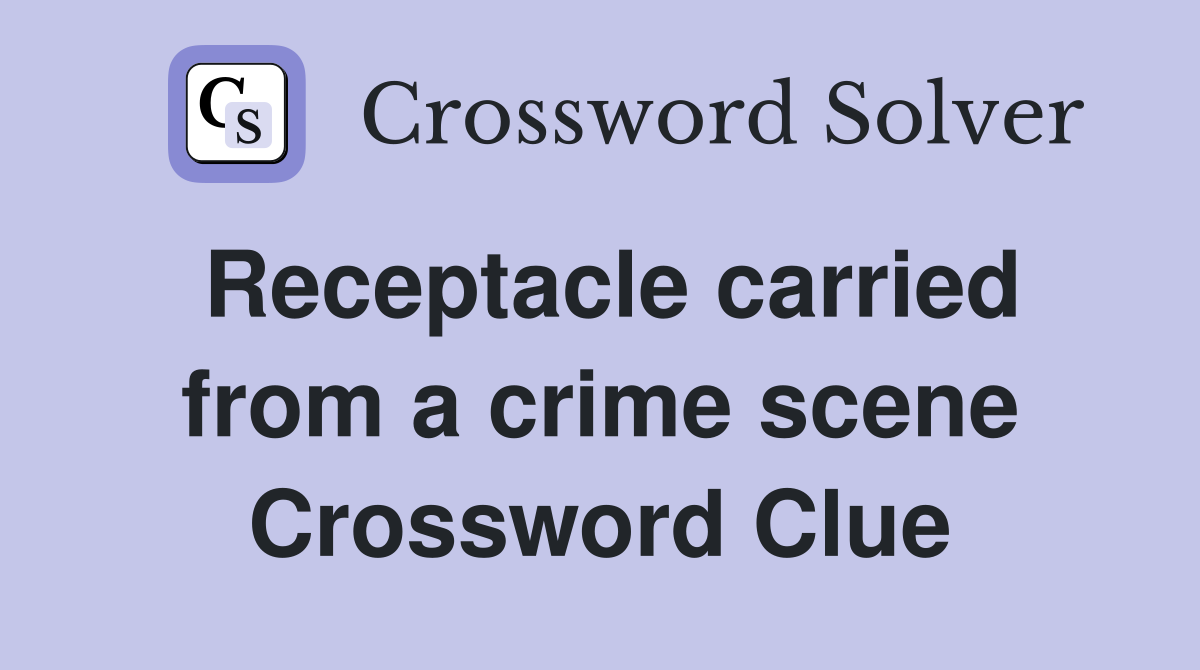 Receptacle carried from a crime scene Crossword Clue