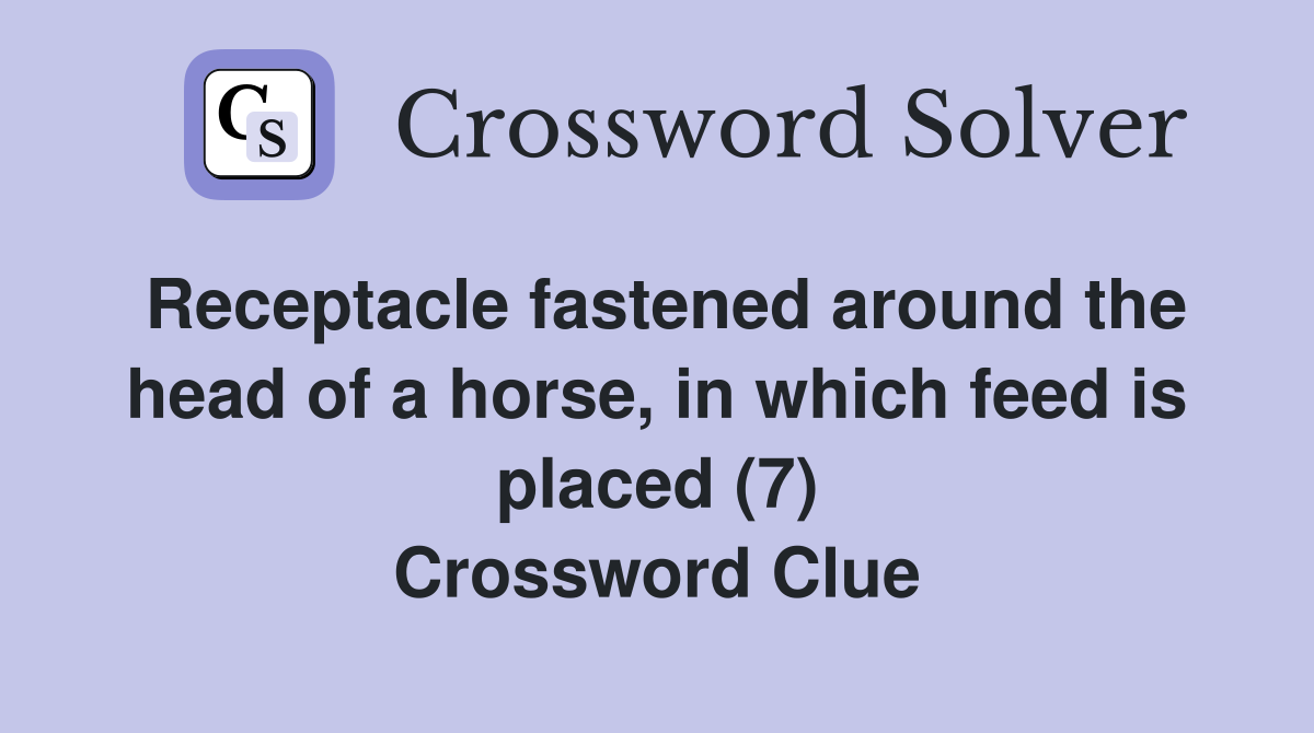 Receptacle fastened around the head of a horse, in which feed is placed (7) Crossword Clue
