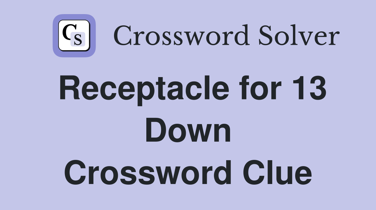 Receptacle for 13 Down Crossword Clue