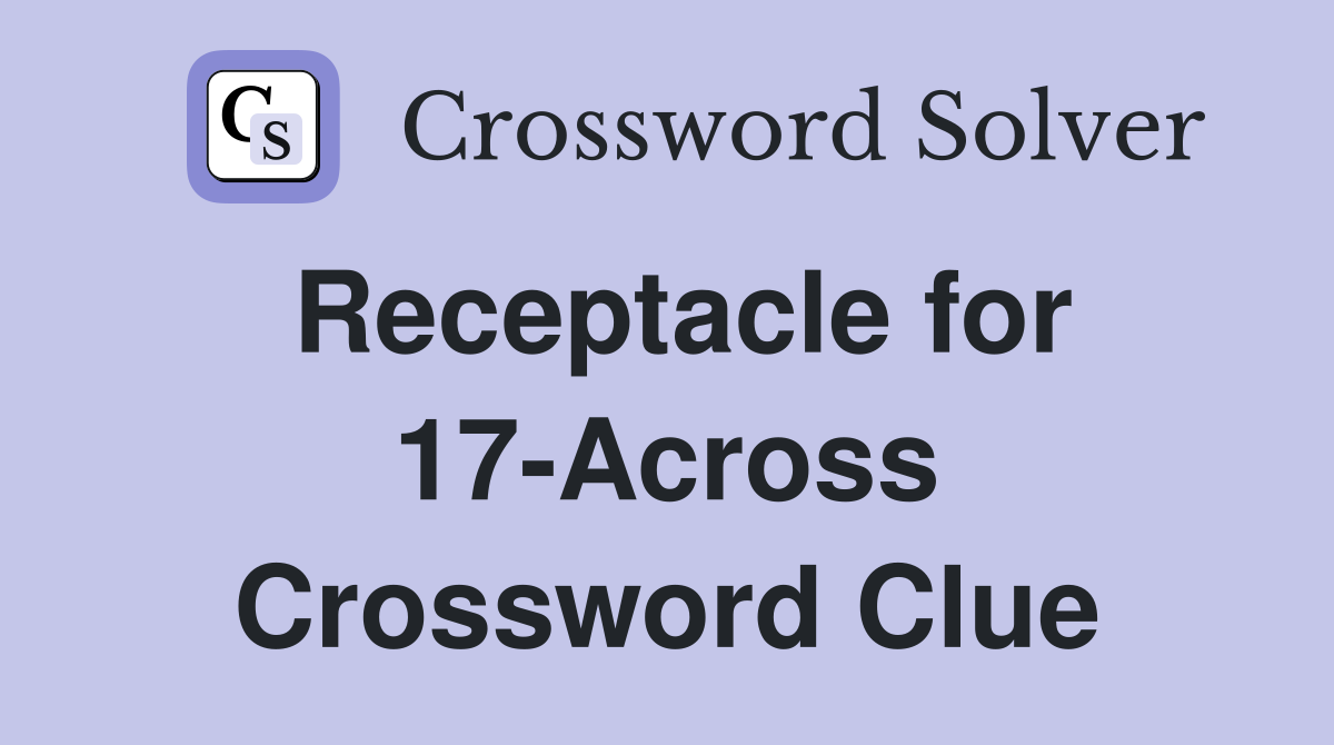 Receptacle for 17-Across Crossword Clue