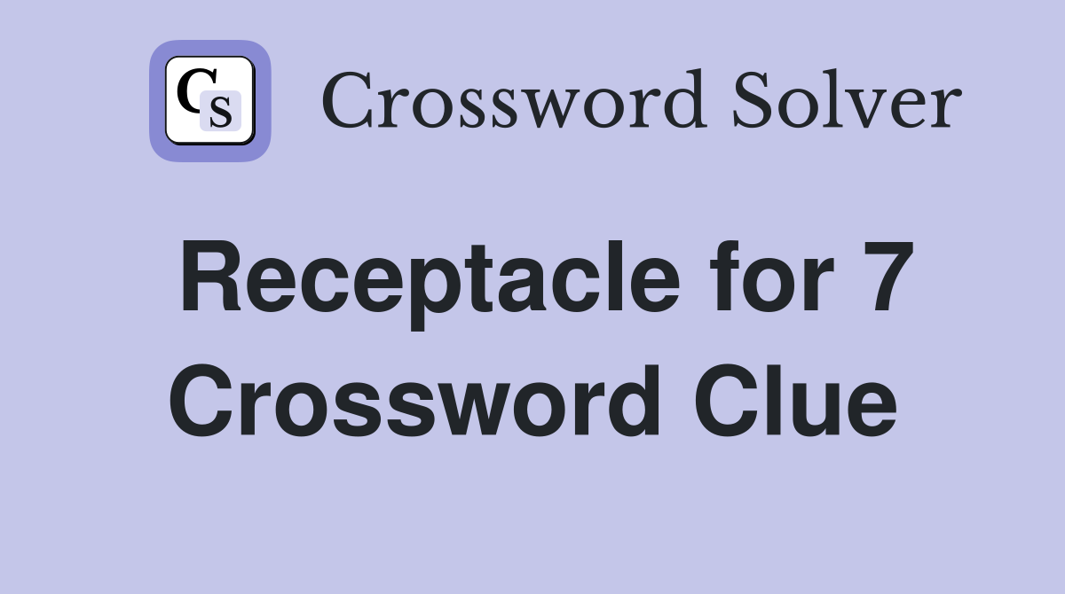 Receptacle for 7 Crossword Clue
