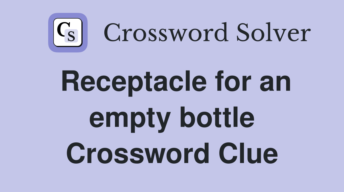 Receptacle for an empty bottle Crossword Clue