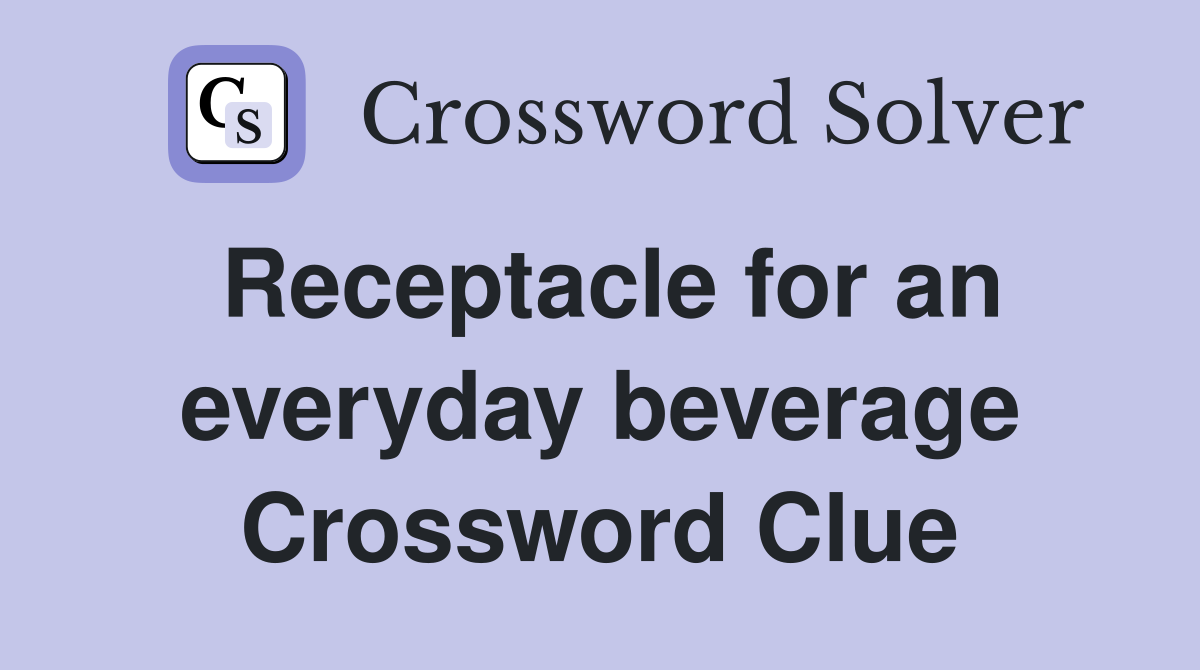 Receptacle for an everyday beverage Crossword Clue