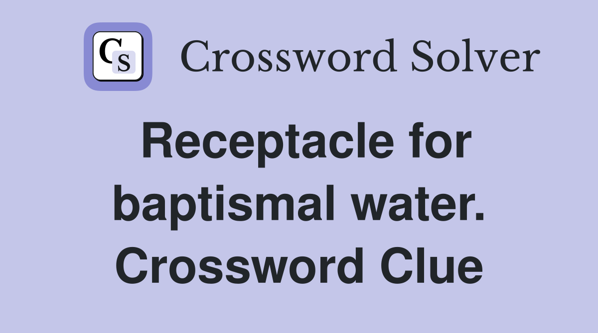 Receptacle for baptismal water. Crossword Clue