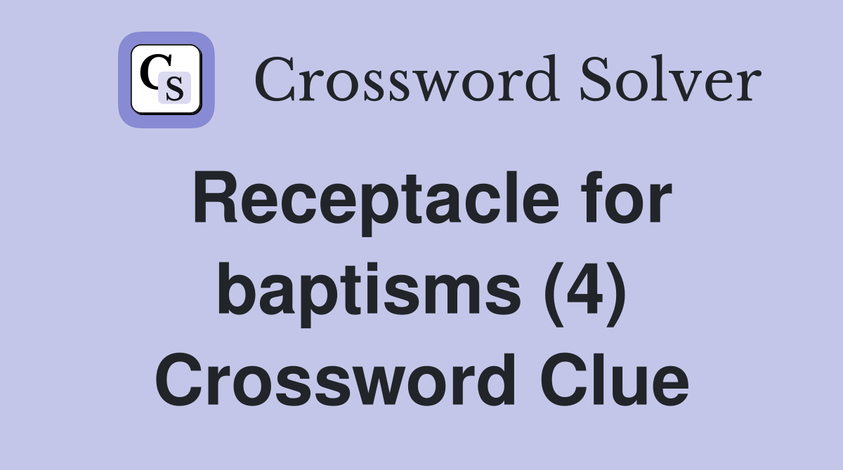 Receptacle for baptisms (4) Crossword Clue