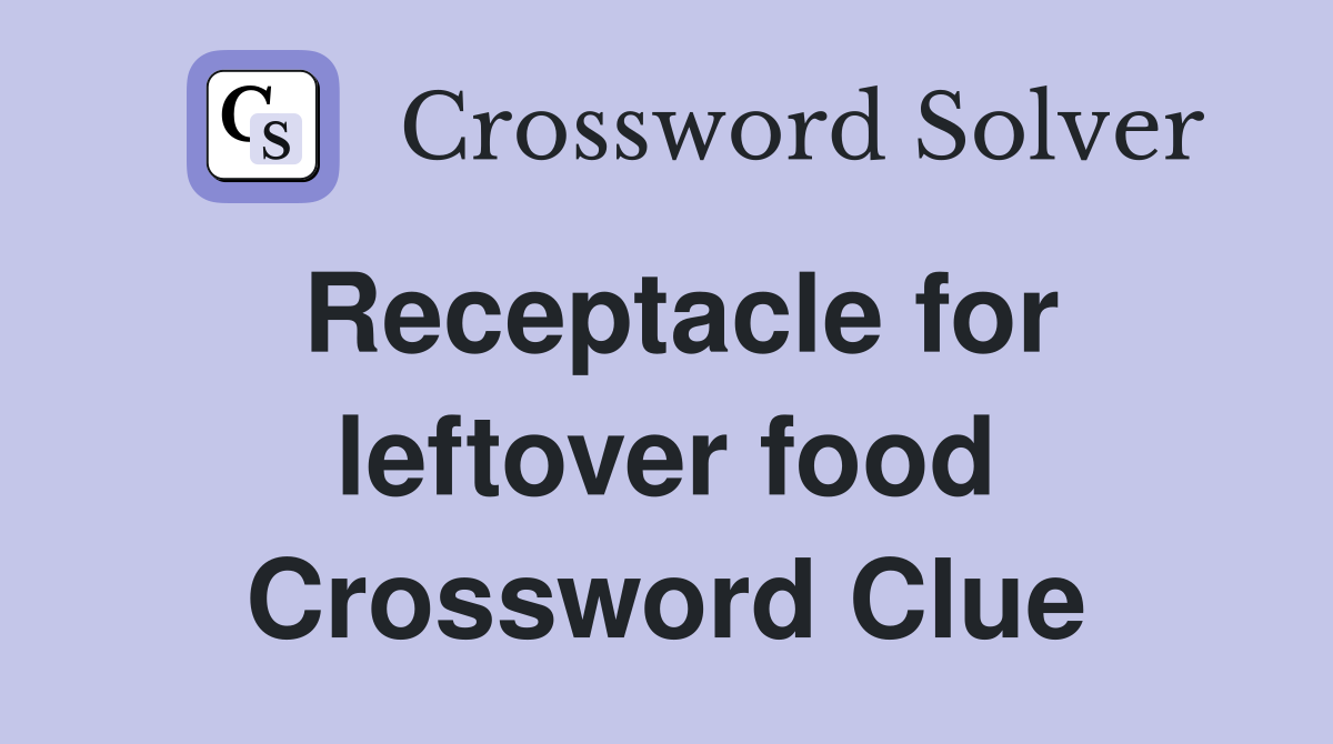 Receptacle for leftover food Crossword Clue