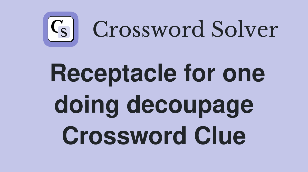 Receptacle for one doing decoupage Crossword Clue