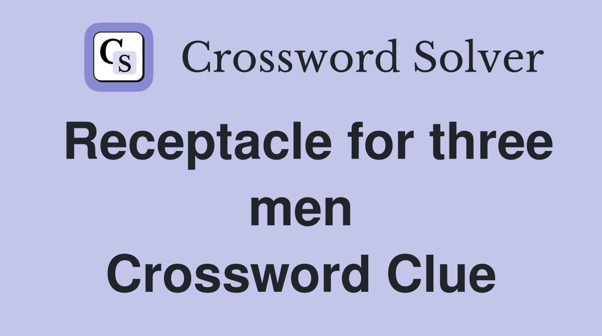 Receptacle for three men Crossword Clue