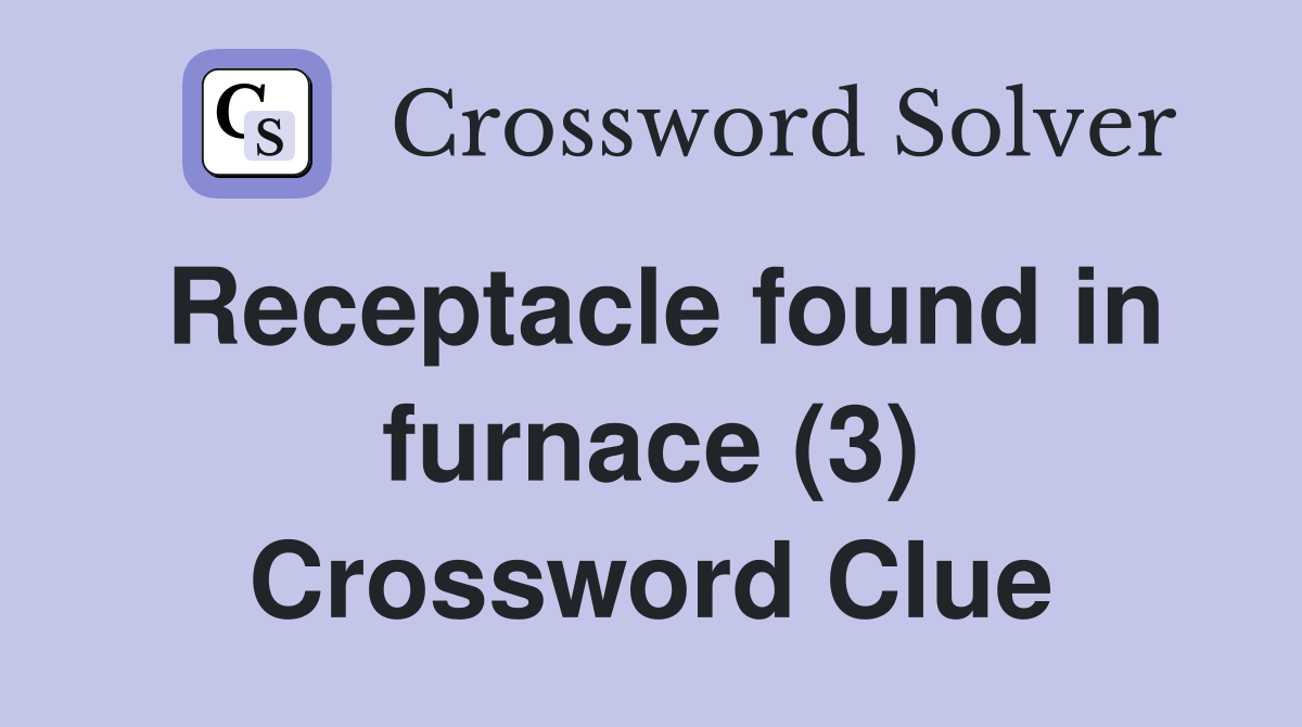 Receptacle found in furnace (3) Crossword Clue