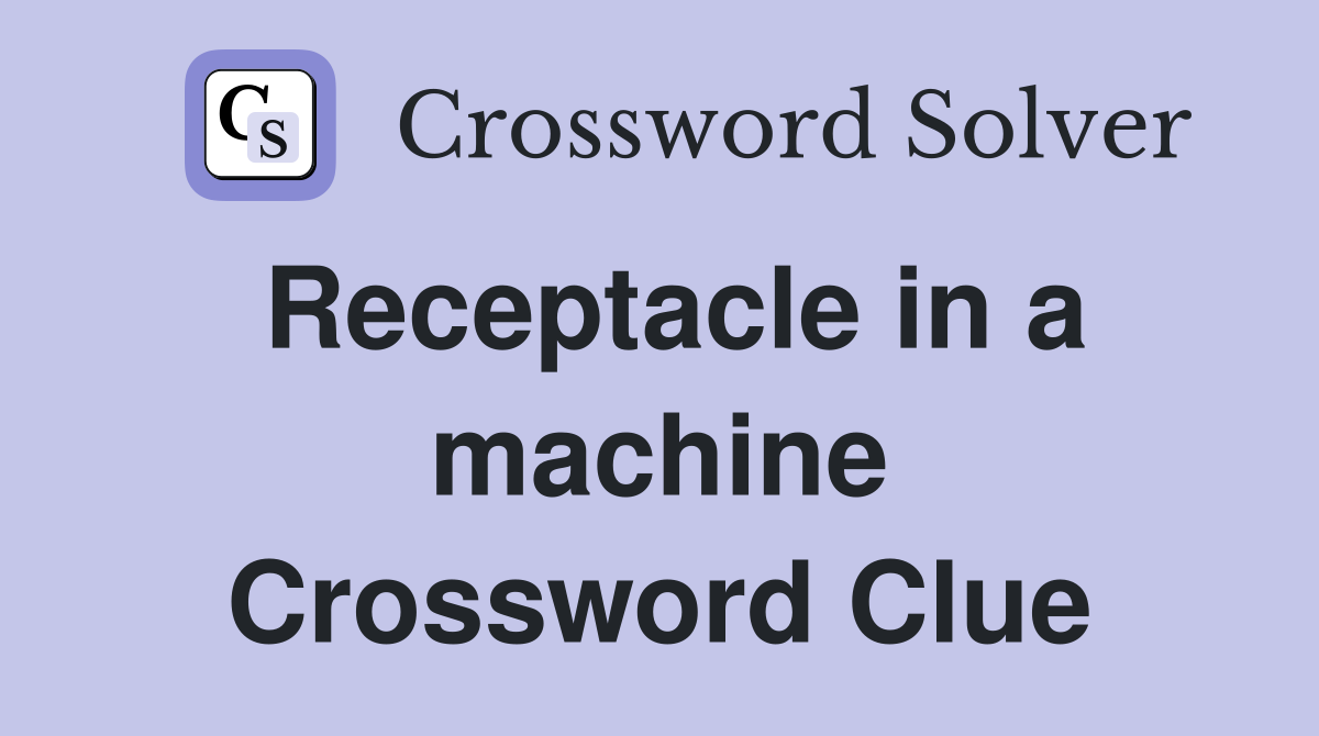 Receptacle in a machine Crossword Clue