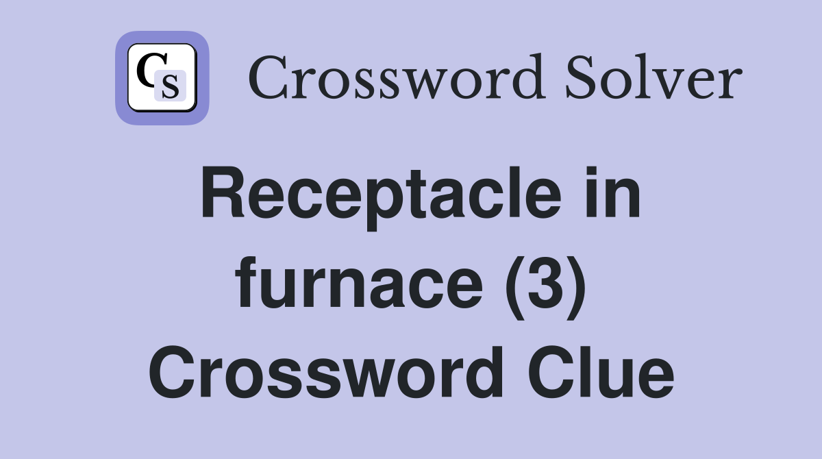 Receptacle in furnace (3) Crossword Clue