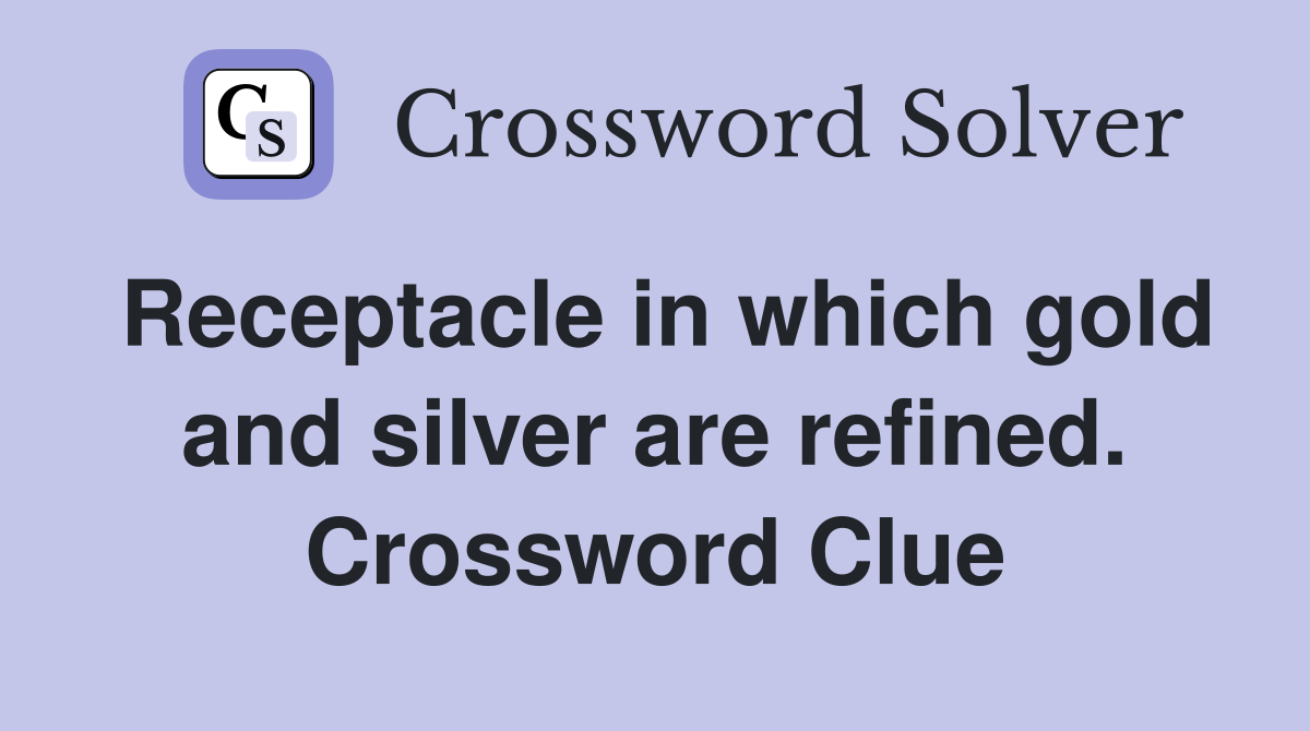Receptacle in which gold and silver are refined. Crossword Clue