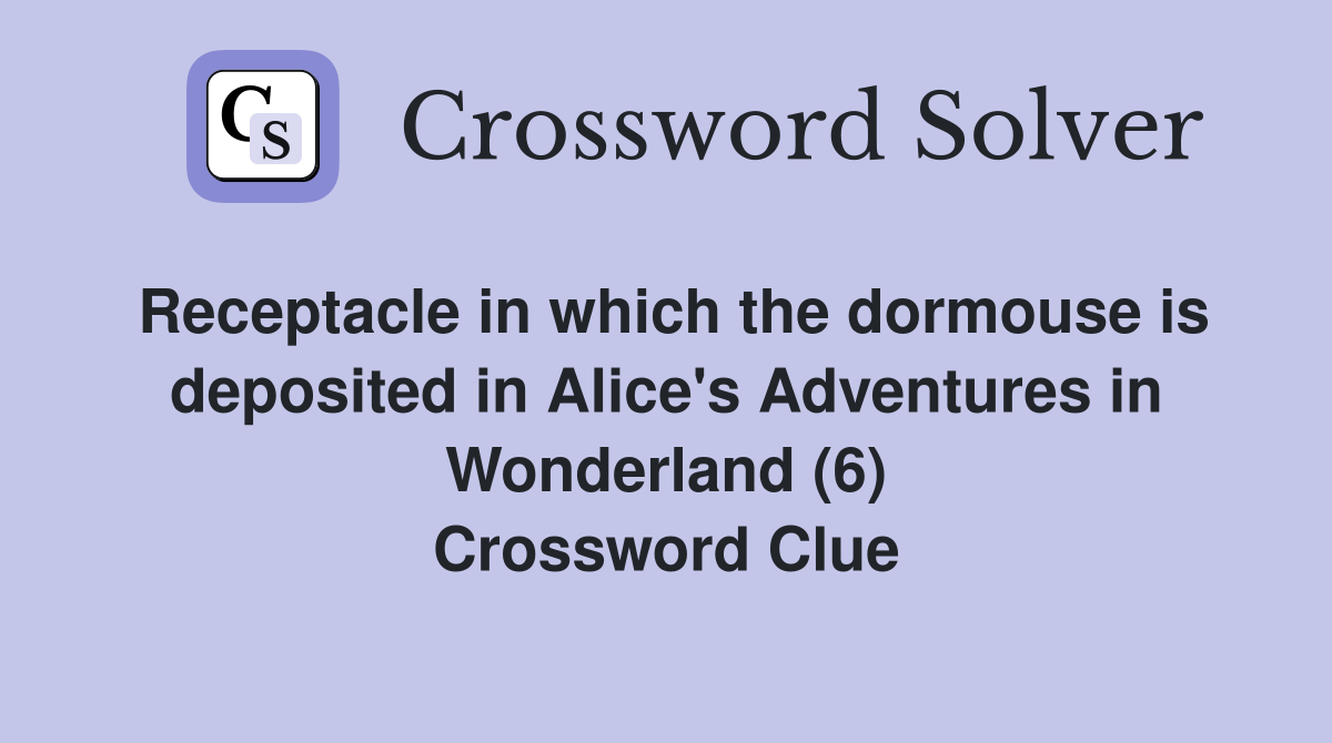 Receptacle in which the dormouse is deposited in Alice's Adventures in Wonderland (6) Crossword Clue