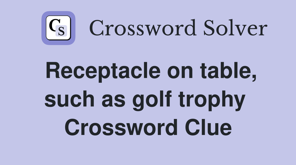 Receptacle on table, such as golf trophy  Crossword Clue