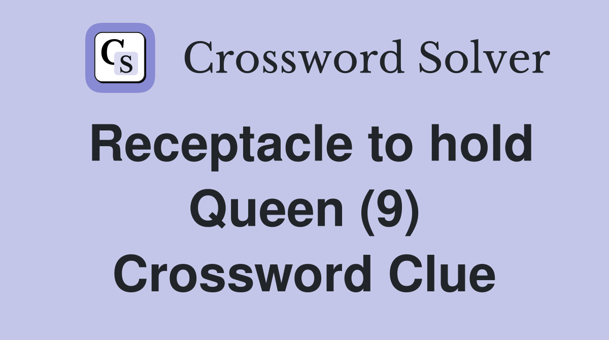 Receptacle to hold Queen (9) Crossword Clue