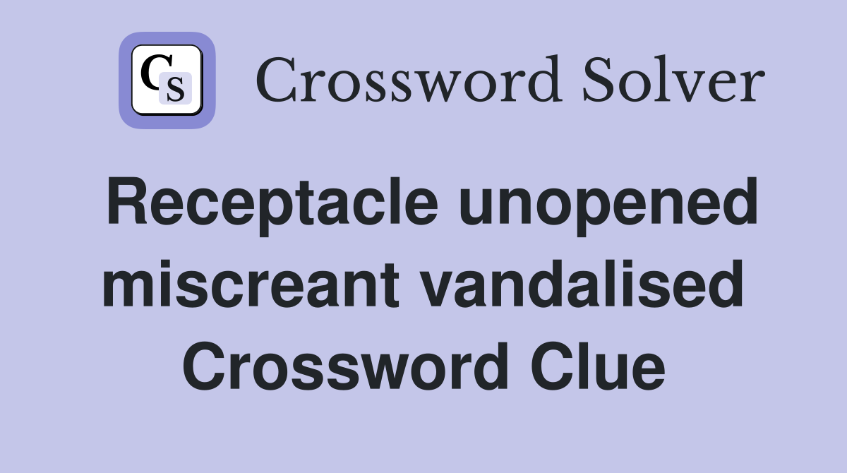 Receptacle unopened miscreant vandalised Crossword Clue