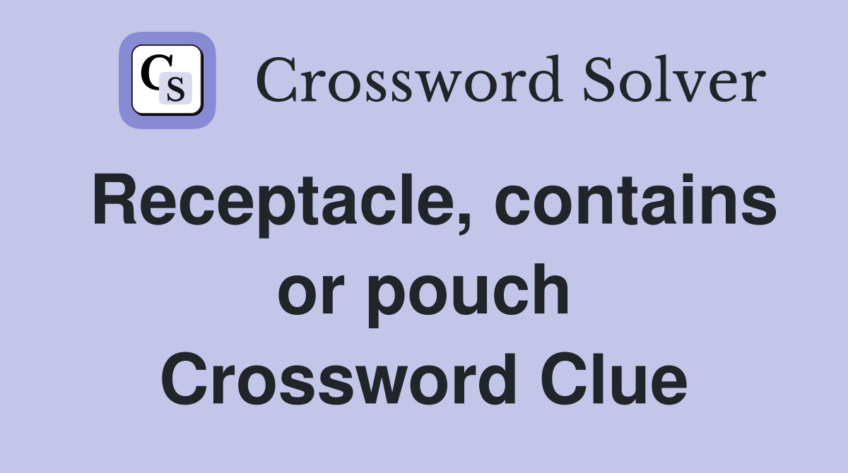 Receptacle, contains or pouch Crossword Clue