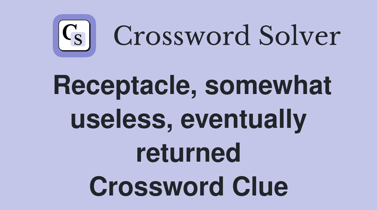 Receptacle, somewhat useless, eventually returned Crossword Clue