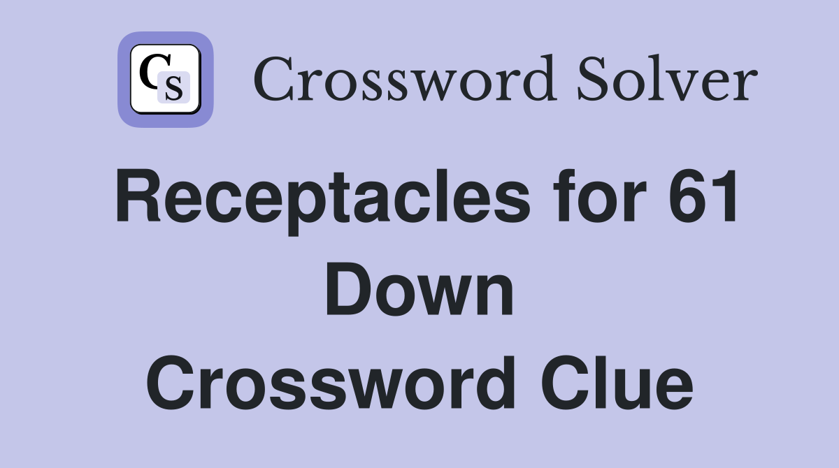 Receptacles for 61 Down Crossword Clue