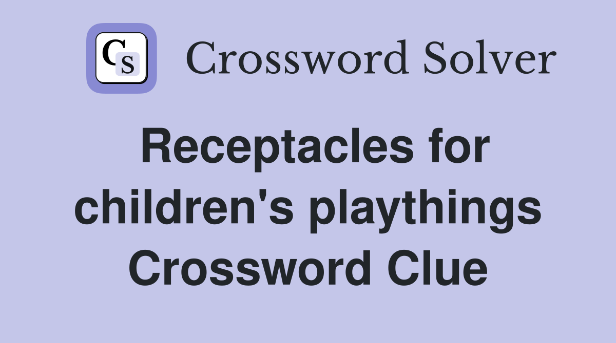 Receptacles for children's playthings Crossword Clue