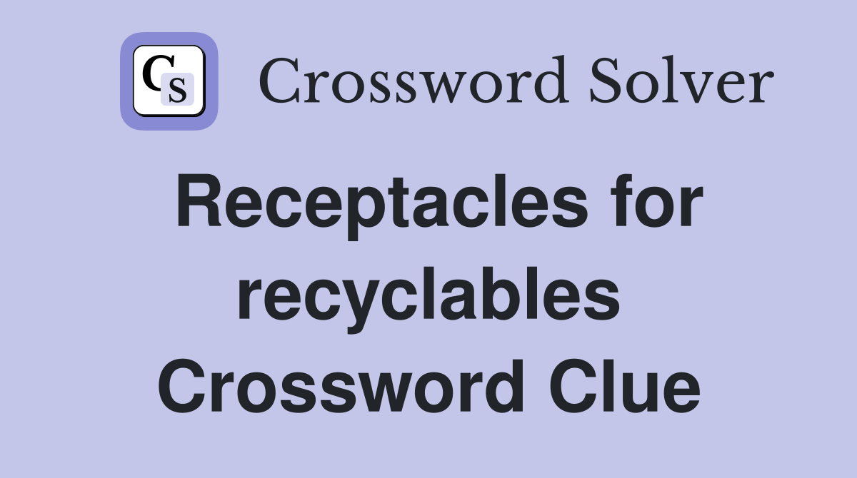 Receptacles for recyclables Crossword Clue