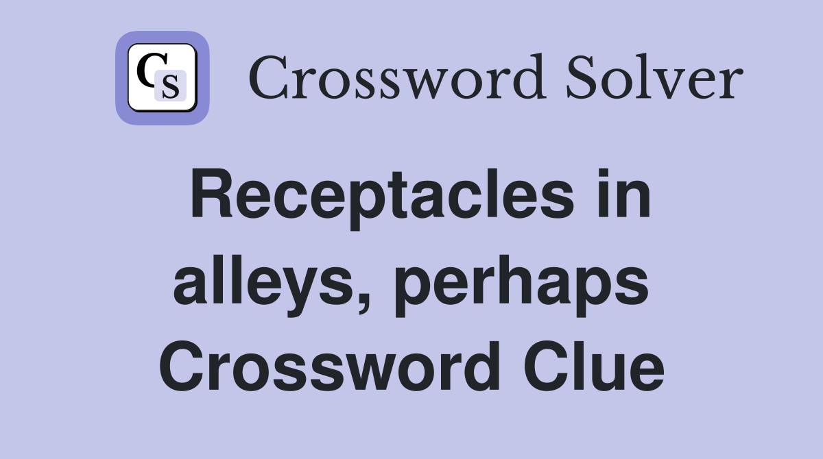 Receptacles in alleys, perhaps Crossword Clue