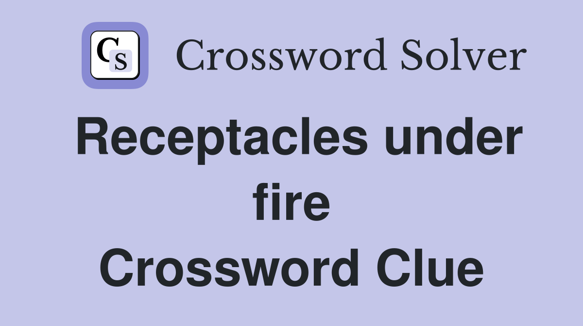 Receptacles under fire Crossword Clue