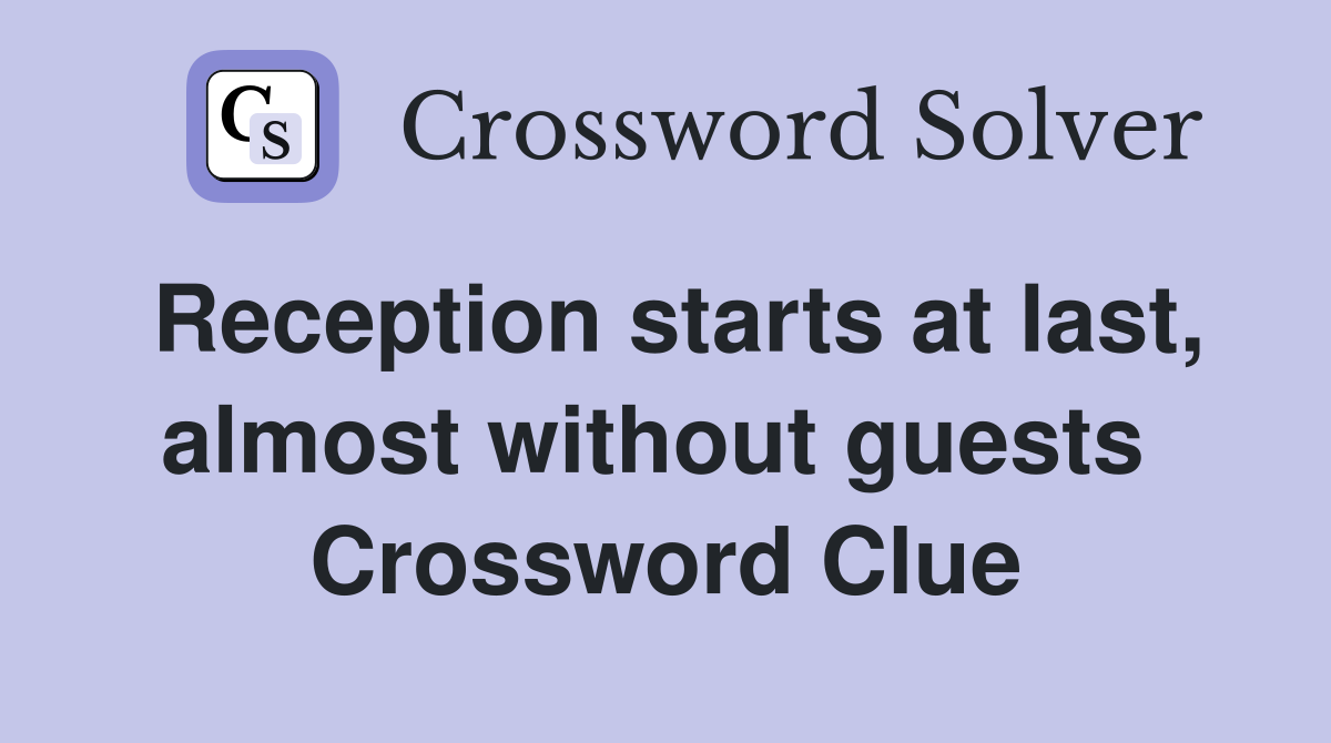 Reception starts at last, almost without guests  Crossword Clue