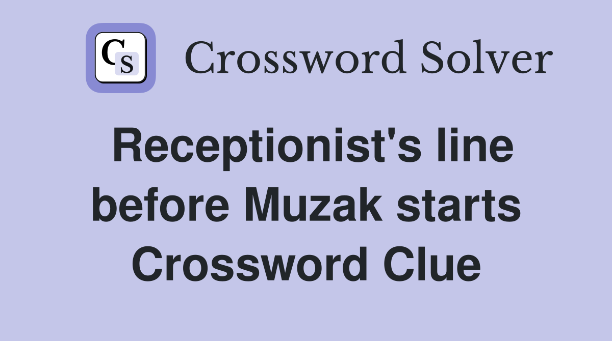 Receptionist's line before Muzak starts Crossword Clue
