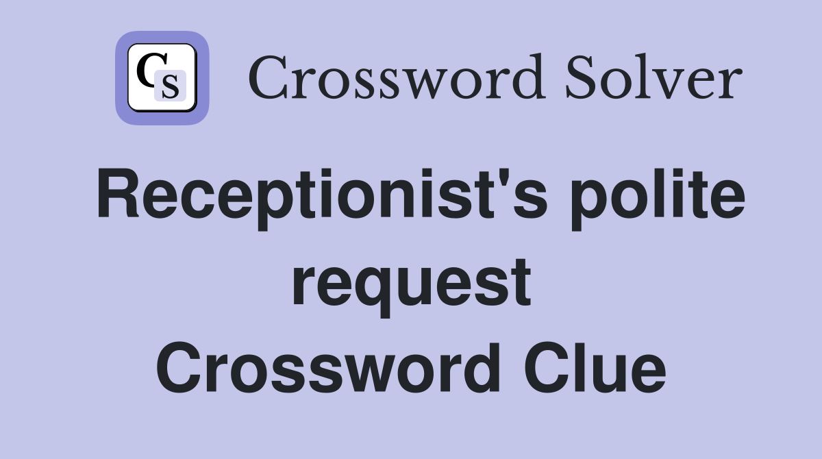 Receptionist's polite request Crossword Clue