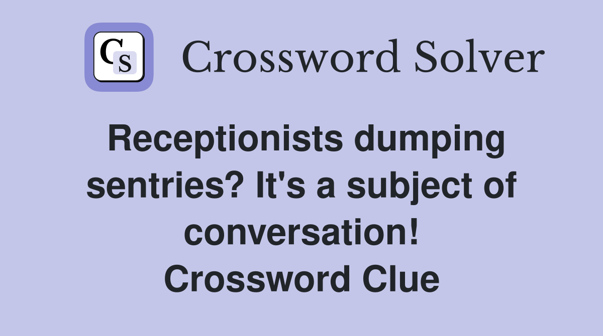 Receptionists dumping sentries? It's a subject of conversation! Crossword Clue