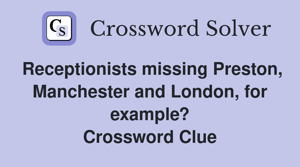 Receptionists missing Preston, Manchester and London, for example? Crossword Clue