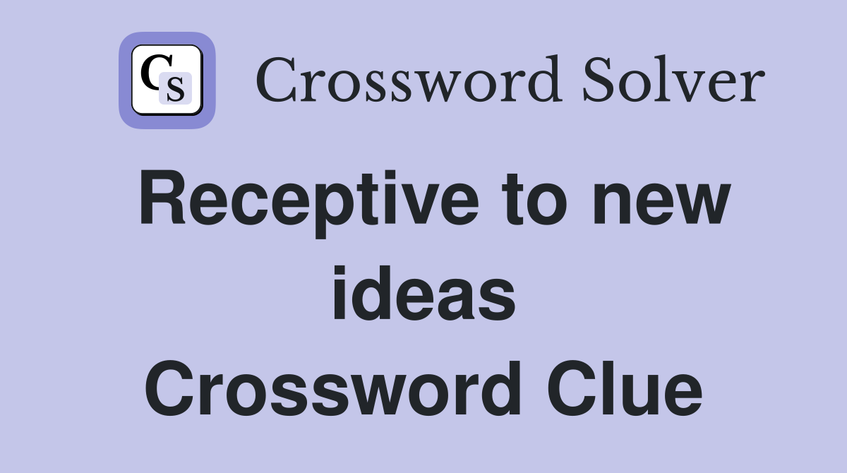 Receptive to new ideas Crossword Clue