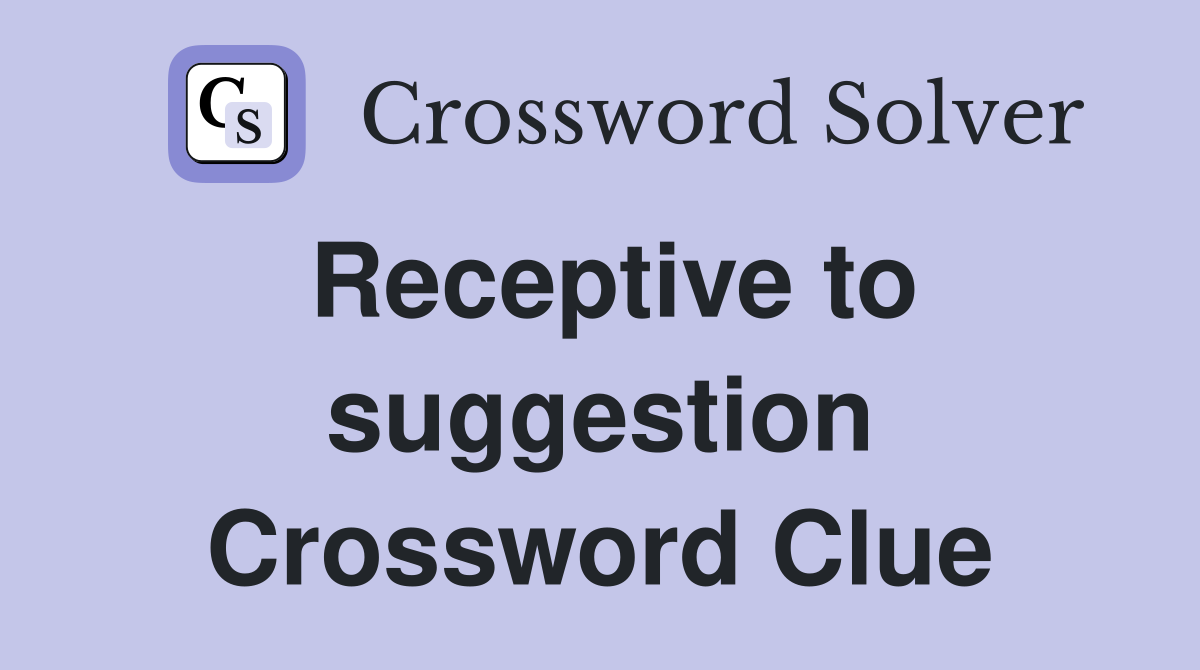 Receptive to suggestion Crossword Clue