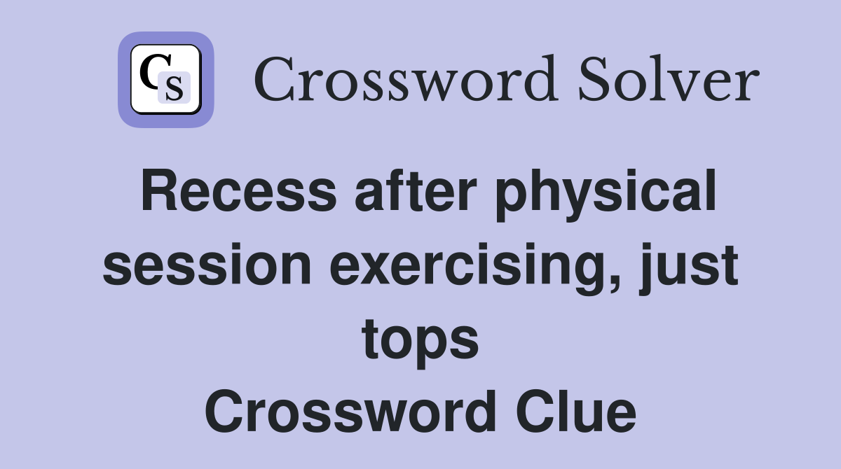Recess after physical session exercising, just tops Crossword Clue