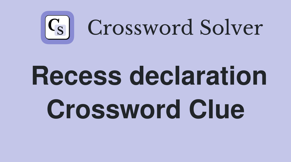 Recess declaration Crossword Clue