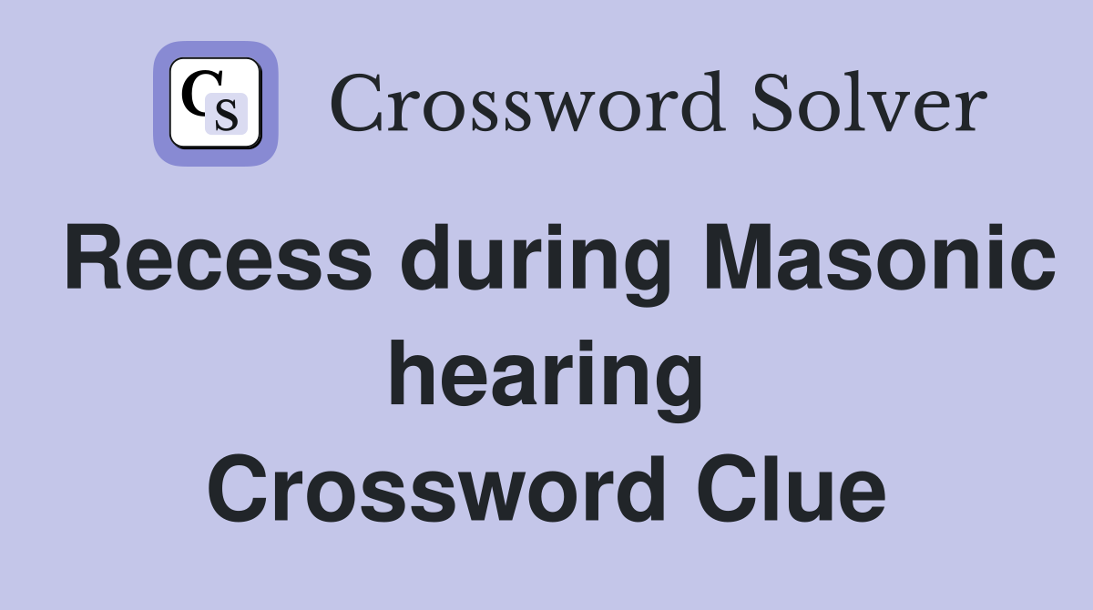 Recess during Masonic hearing Crossword Clue