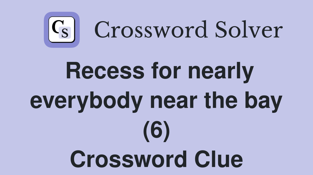Recess for nearly everybody near the bay (6) Crossword Clue
