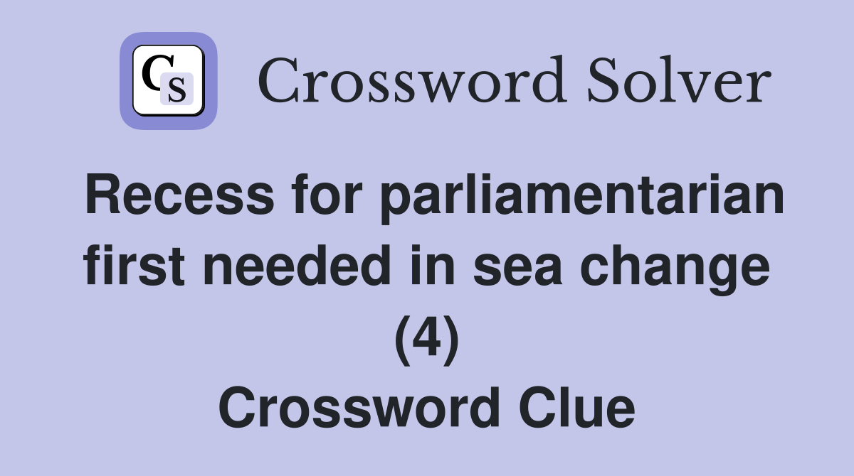 Recess for parliamentarian first needed in sea change (4) Crossword Clue