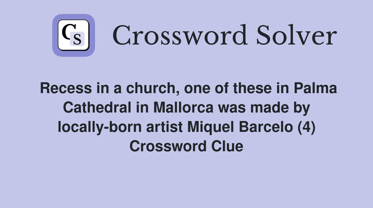 Recess in a church, one of these in Palma Cathedral in Mallorca was made by locally-born artist Miquel Barcelo (4) Crossword Clue