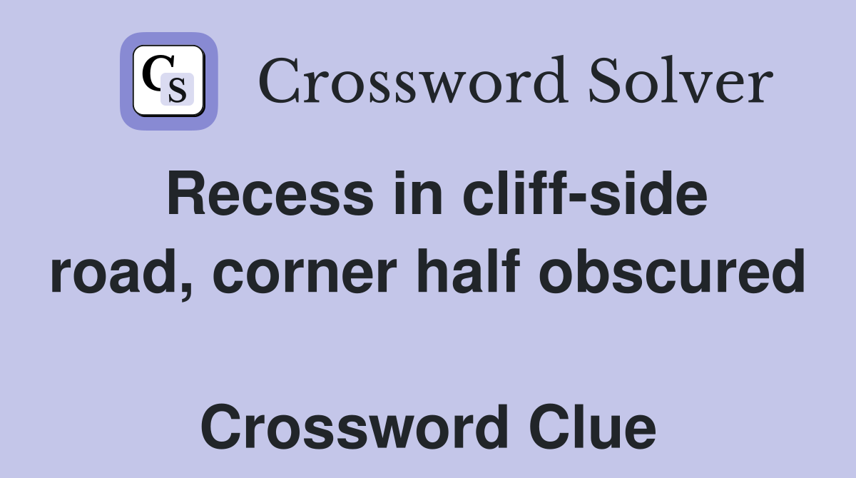 Recess in cliff-side road, corner half obscured  Crossword Clue