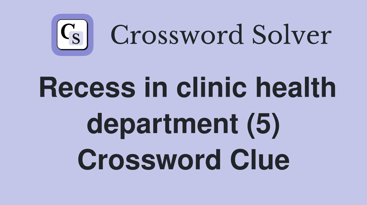 Recess in clinic health department (5) Crossword Clue