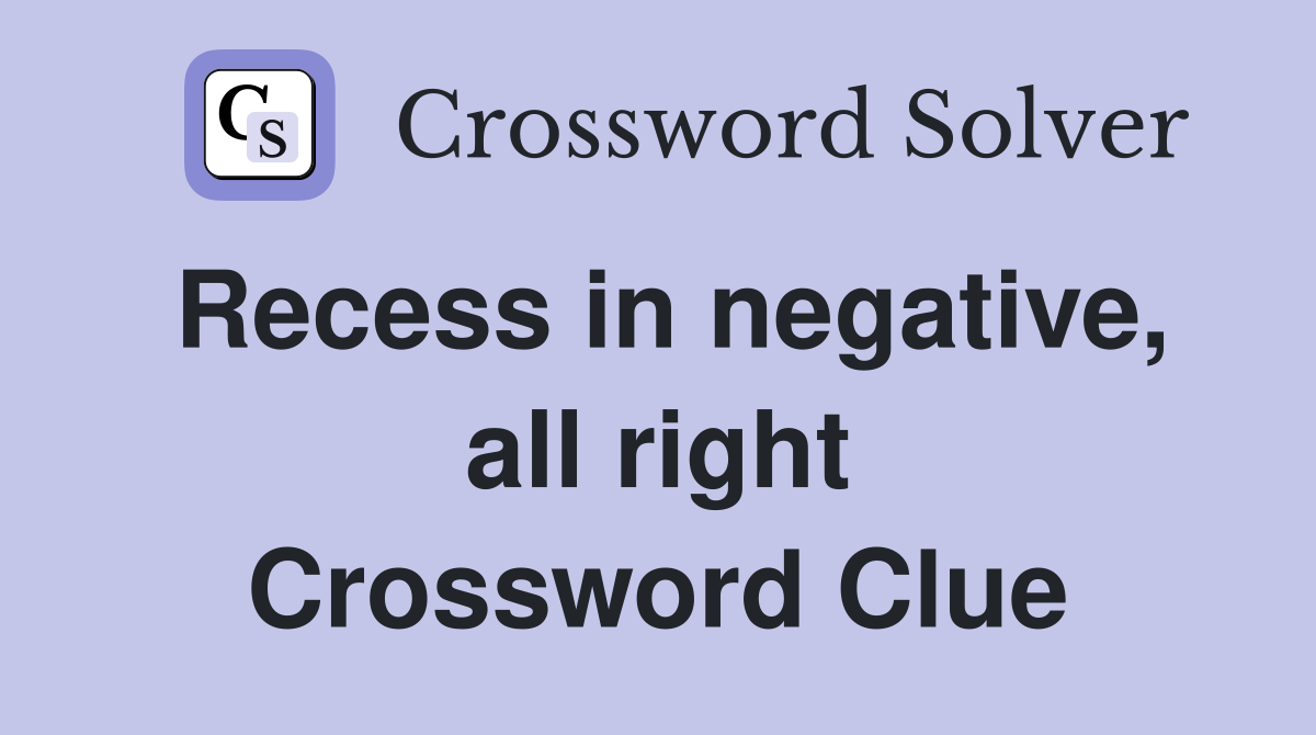 Recess in negative, all right Crossword Clue