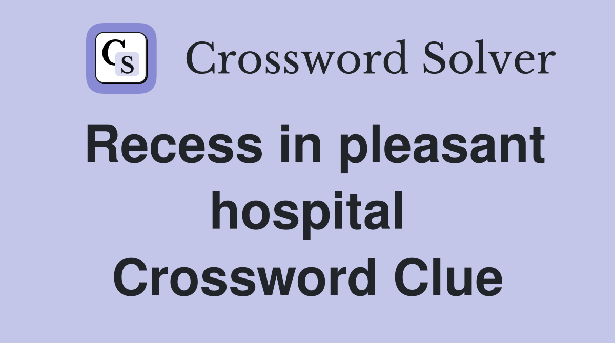 Recess in pleasant hospital Crossword Clue