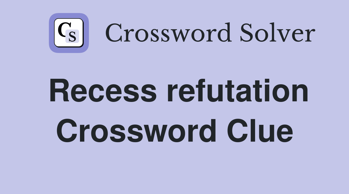 Recess refutation Crossword Clue